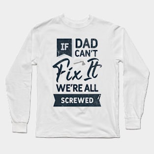 If Dad Can't Fix It We're All Screwed Long Sleeve T-Shirt